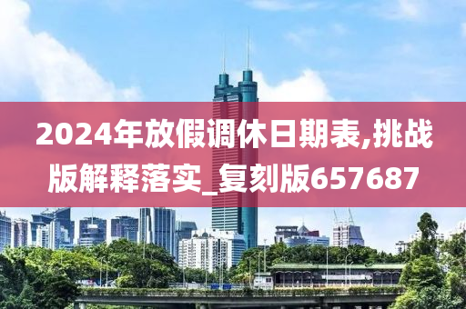 2024年放假调休日期表,挑战版解释落实_复刻版657687