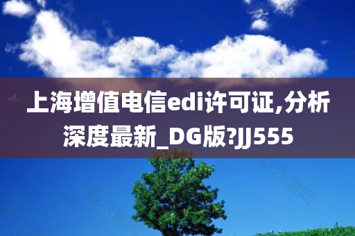 上海增值电信edi许可证,分析深度最新_DG版?JJ555