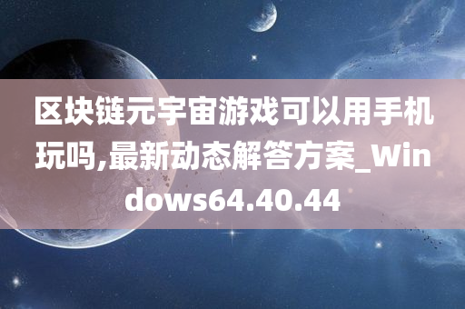 区块链元宇宙游戏可以用手机玩吗,最新动态解答方案_Windows64.40.44