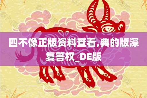 四不像正版资料查看,典的版深复答权_DE版