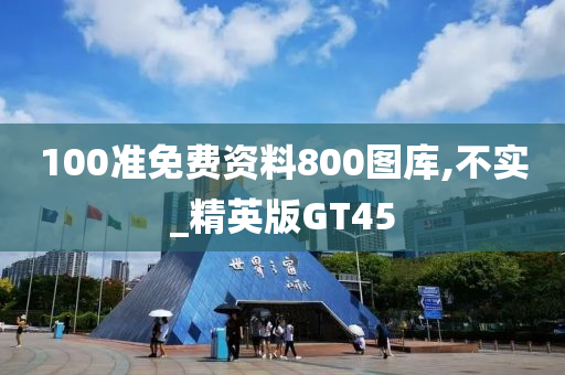 100准免费资料800图库,不实_精英版GT45