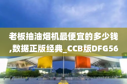 老板抽油烟机最便宜的多少钱,数据正版经典_CCB版DFG56