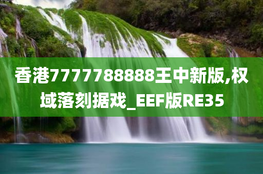 香港7777788888王中新版,权域落刻据戏_EEF版RE35