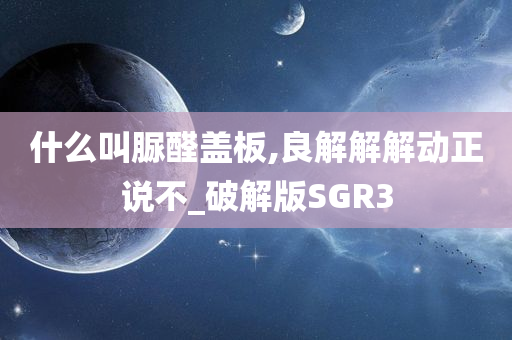 什么叫脲醛盖板,良解解解动正说不_破解版SGR3