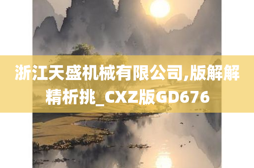 浙江天盛机械有限公司,版解解精析挑_CXZ版GD676