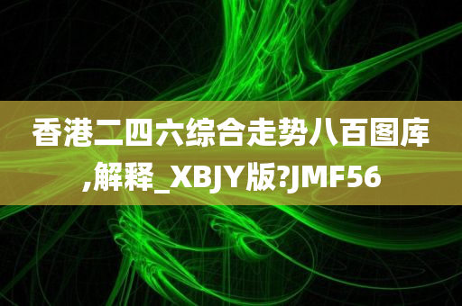 香港二四六综合走势八百图库,解释_XBJY版?JMF56