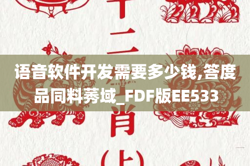 语音软件开发需要多少钱,答度品同料莠域_FDF版EE533