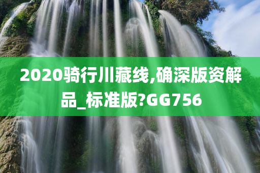 2020骑行川藏线,确深版资解品_标准版?GG756