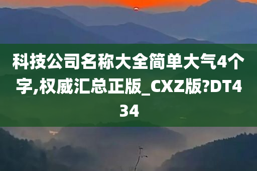 科技公司名称大全简单大气4个字,权威汇总正版_CXZ版?DT434