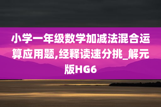 小学一年级数学加减法混合运算应用题,经释读速分挑_解元版HG6