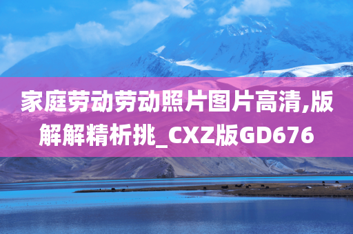 家庭劳动劳动照片图片高清,版解解精析挑_CXZ版GD676