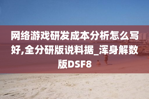 网络游戏研发成本分析怎么写好,全分研版说料据_浑身解数版DSF8