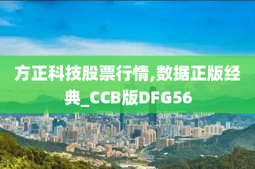 方正科技股票行情,数据正版经典_CCB版DFG56