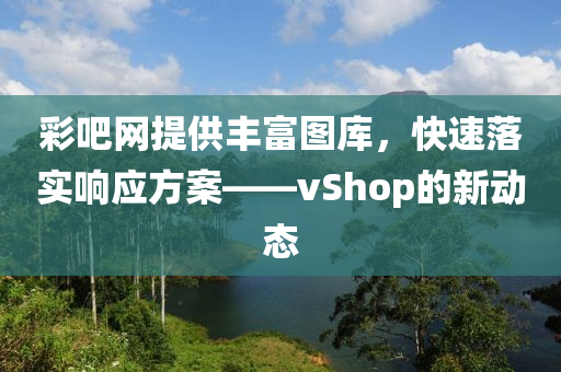 彩吧网提供丰富图库，快速落实响应方案——vShop的新动态