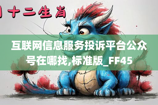 互联网信息服务投诉平台公众号在哪找,标准版_FF45