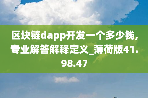 区块链dapp开发一个多少钱,专业解答解释定义_薄荷版41.98.47