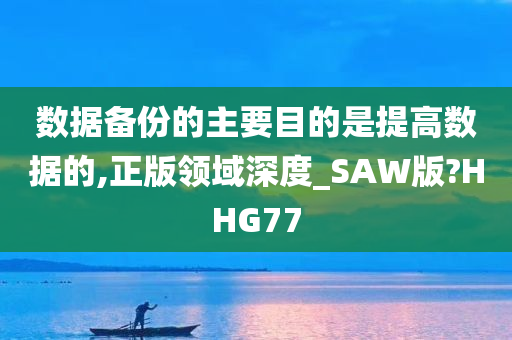 数据备份的主要目的是提高数据的,正版领域深度_SAW版?HHG77