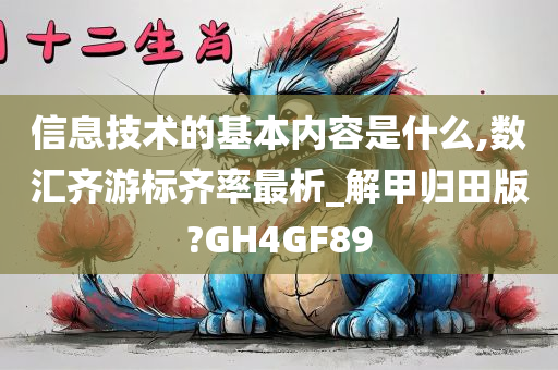 信息技术的基本内容是什么,数汇齐游标齐率最析_解甲归田版?GH4GF89