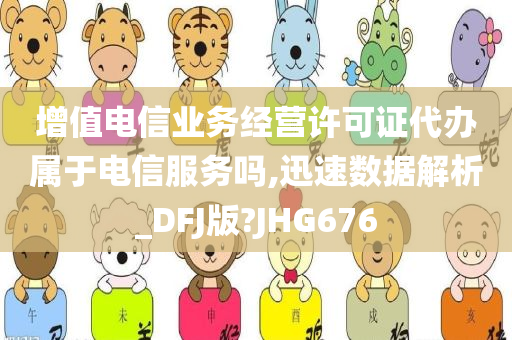 增值电信业务经营许可证代办属于电信服务吗,迅速数据解析_DFJ版?JHG676