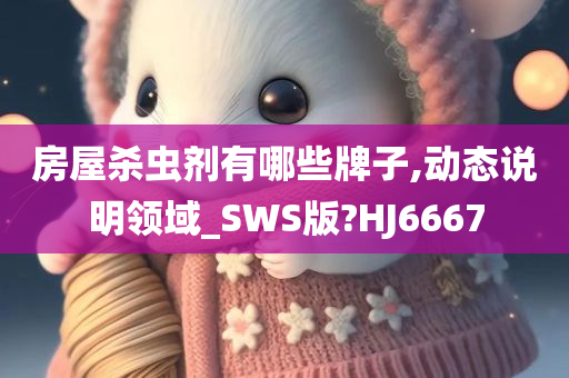 房屋杀虫剂有哪些牌子,动态说明领域_SWS版?HJ6667