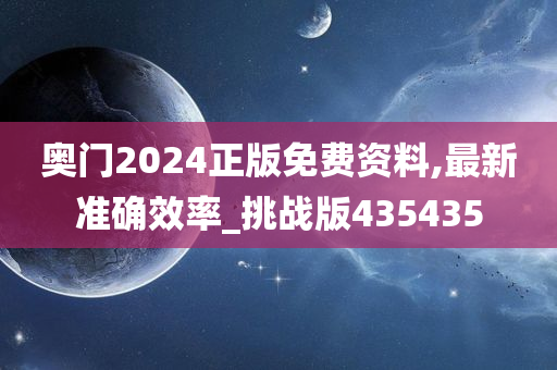 奥门2024正版免费资料,最新准确效率_挑战版435435