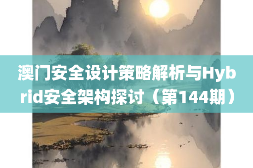 澳门安全设计策略解析与Hybrid安全架构探讨（第144期）