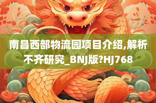 南昌西部物流园项目介绍,解析不齐研究_BNJ版?HJ768