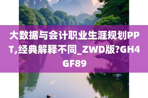 大数据与会计职业生涯规划PPT,经典解释不同_ZWD版?GH4GF89