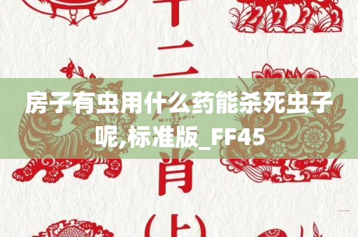 房子有虫用什么药能杀死虫子呢,标准版_FF45