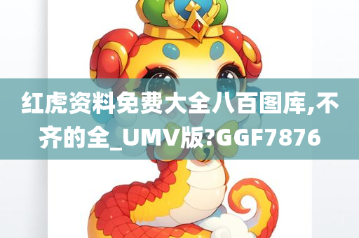 红虎资料免费大全八百图库,不齐的全_UMV版?GGF7876