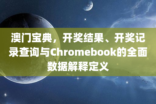 澳门宝典，开奖结果、开奖记录查询与Chromebook的全面数据解释定义