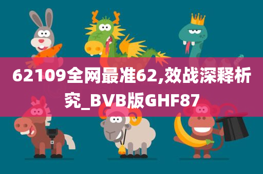 62109全网最准62,效战深释析究_BVB版GHF87