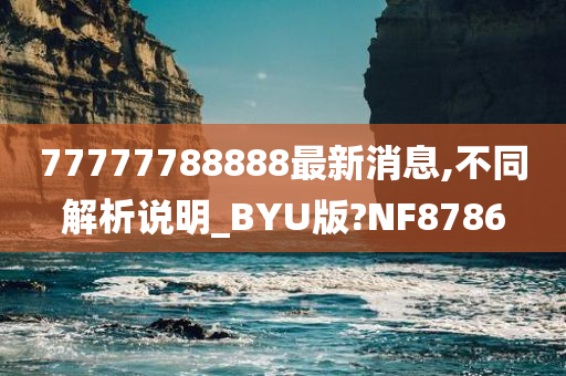 77777788888最新消息,不同解析说明_BYU版?NF8786