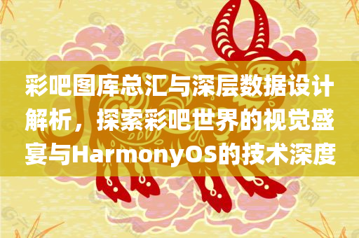 彩吧图库总汇与深层数据设计解析，探索彩吧世界的视觉盛宴与HarmonyOS的技术深度