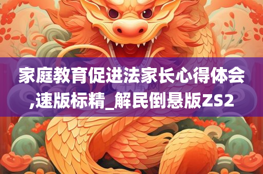 家庭教育促进法家长心得体会,速版标精_解民倒悬版ZS2