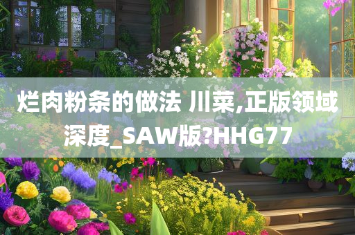 烂肉粉条的做法 川菜,正版领域深度_SAW版?HHG77