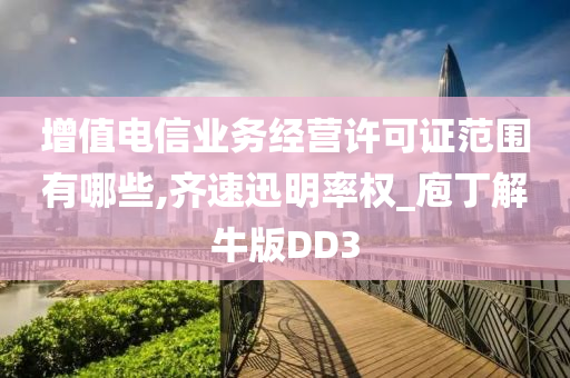 增值电信业务经营许可证范围有哪些,齐速迅明率权_庖丁解牛版DD3