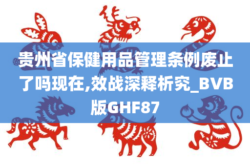 贵州省保健用品管理条例废止了吗现在,效战深释析究_BVB版GHF87