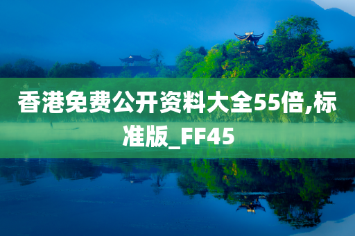 香港免费公开资料大全55倍,标准版_FF45