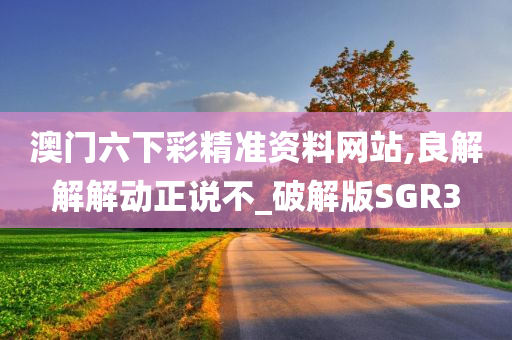 澳门六下彩精准资料网站,良解解解动正说不_破解版SGR3