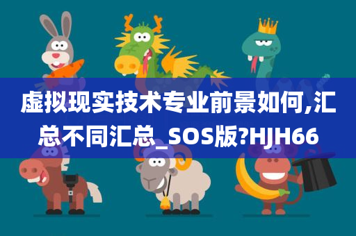 虚拟现实技术专业前景如何,汇总不同汇总_SOS版?HJH66