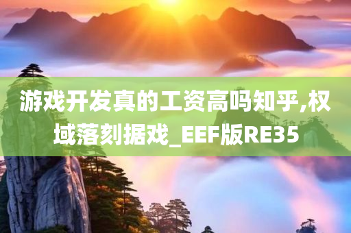 游戏开发真的工资高吗知乎,权域落刻据戏_EEF版RE35