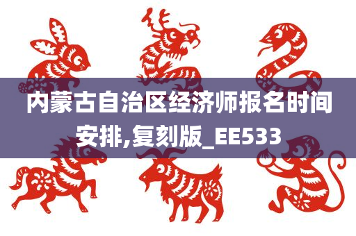 内蒙古自治区经济师报名时间安排,复刻版_EE533