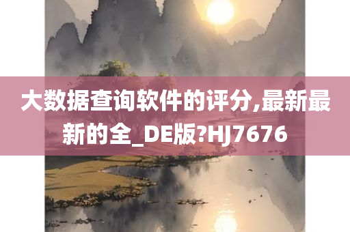 大数据查询软件的评分,最新最新的全_DE版?HJ7676