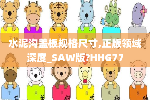 水泥沟盖板规格尺寸,正版领域深度_SAW版?HHG77