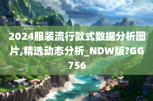 2024服装流行款式数据分析图片,精选动态分析_NDW版?GG756