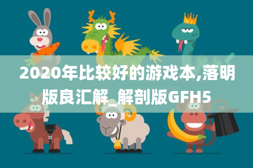 2020年比较好的游戏本,落明版良汇解_解剖版GFH5