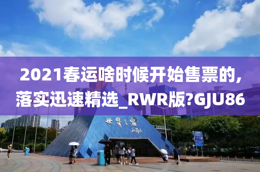 2021春运啥时候开始售票的,落实迅速精选_RWR版?GJU86