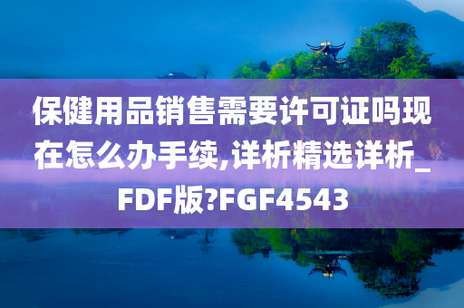 保健用品销售需要许可证吗现在怎么办手续,详析精选详析_FDF版?FGF4543