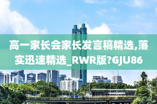 高一家长会家长发言稿精选,落实迅速精选_RWR版?GJU86